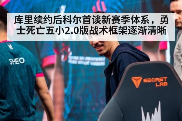 库里续约后科尔首谈新赛季体系，勇士死亡五小2.0版战术框架逐渐清晰