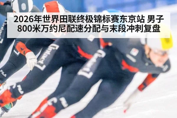 2026年世界田联终极锦标赛东京站 男子800米万约尼配速分配与末段冲刺复盘