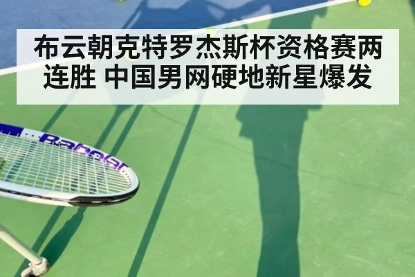 布云朝克特罗杰斯杯资格赛两连胜 中国男网硬地新星爆发