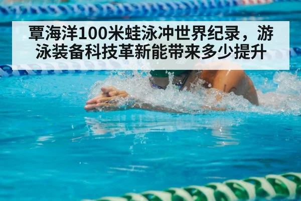 覃海洋100米蛙泳冲世界纪录,游泳装备科技革新能带来多少提升